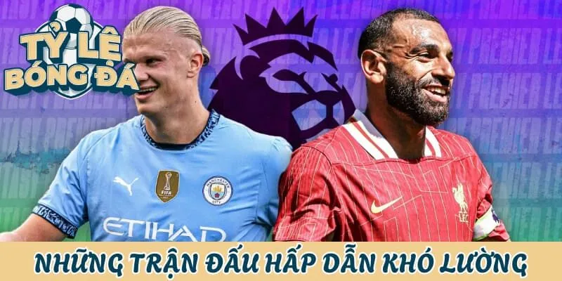Tỷ Lệ Bóng Đá Anh - Hấp Dẫn, Quyết Liệt Và Gay Cấn 2 Các trận đấu Ngoại Hạng Anh luôn rất khó lường